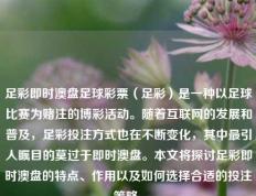 足彩即时澳盘足球彩票（足彩）是一种以足球比赛为赌注的博彩活动。随着互联网的发展和普及，足彩投注方式也在不断变化，其中最引人瞩目的莫过于即时澳盘。本文将探讨足彩即时澳盘的特点、作用以及如何选择合适的投注策略。