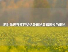 足彩单场开奖开奖记录揭秘竞猜游戏的奥秘