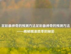 足彩最神奇的预测方法足彩最神奇的预测方法——揭秘精准胜率的秘密