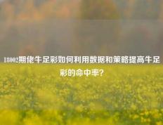 18002期佬牛足彩如何利用数据和策略提高牛足彩的命中率？