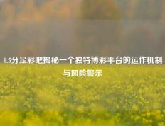 0.5分足彩吧揭秘一个独特博彩平台的运作机制与风险警示