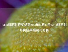 17178期足彩开奖结果2023年05月17日17178期足彩开奖结果预测与分析