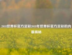 2018世界杯官方足彩2018年世界杯官方足彩的内幕揭秘