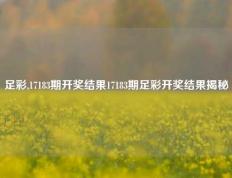 足彩,17183期开奖结果17183期足彩开奖结果揭秘