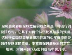 足彩胜负彩期足球竞猜的胜负彩是一种流行的投注方式，它基于对两个队伍比赛结果的预测。这种玩法因其简单易懂和较高的中奖概率而受到许多球迷的喜爱。本文将探讨胜负彩的定义、规则、常见问题以及如何提高中奖几率。