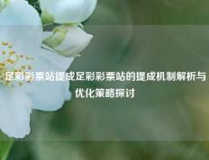 足彩彩票站提成足彩彩票站的提成机制解析与优化策略探讨