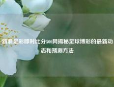新浪足彩即时比分500网揭秘足球博彩的最新动态和预测方法