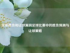 足彩胜负和让球漏洞足球比赛中的胜负预测与让球策略
