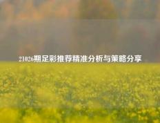 21026期足彩推荐精准分析与策略分享