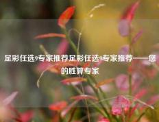 足彩任选9专家推荐足彩任选9专家推荐——您的胜算专家