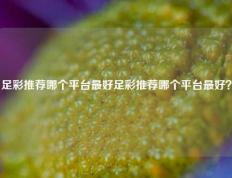 足彩推荐哪个平台最好足彩推荐哪个平台最好？
