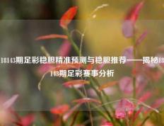 18143期足彩稳胆精准预测与稳胆推荐——揭秘18143期足彩赛事分析