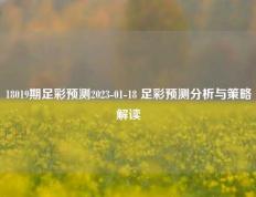 18019期足彩预测2023-01-18 足彩预测分析与策略解读