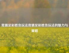 竞猜足彩胜负玩法竞猜足彩胜负玩法的魅力与策略