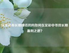 玩足彩有长期赚钱的吗如何在足彩中寻找长期盈利之道？