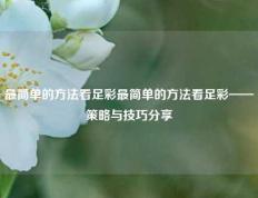 最简单的方法看足彩最简单的方法看足彩——策略与技巧分享