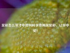 足彩怎么买才中如何科学地购买足彩，让你中奖！