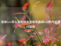 足彩4x11怎么选如何在足彩中选择4x11的方式进行投注