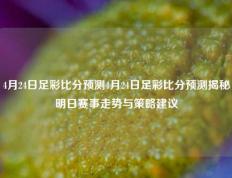4月24日足彩比分预测4月24日足彩比分预测揭秘明日赛事走势与策略建议