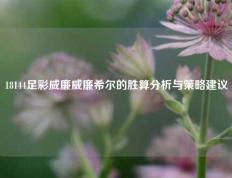 18144足彩威廉威廉希尔的胜算分析与策略建议