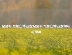 足彩16178期立博亚盘足彩16178期立博亚盘解析与预测