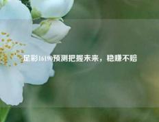 足彩16190预测把握未来，稳赚不赔