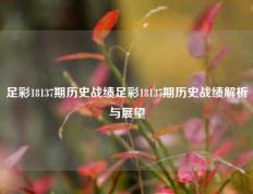 足彩18137期历史战绩足彩18137期历史战绩解析与展望