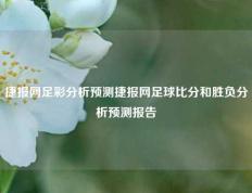 捷报网足彩分析预测捷报网足球比分和胜负分析预测报告
