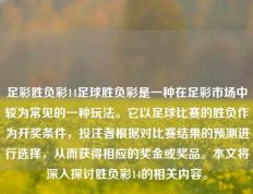 足彩胜负彩14足球胜负彩是一种在足彩市场中较为常见的一种玩法。它以足球比赛的胜负作为开奖条件，投注者根据对比赛结果的预测进行选择，从而获得相应的奖金或奖品。本文将深入探讨胜负彩14的相关内容。
