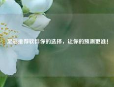 足彩推荐软件你的选择，让你的预测更准！