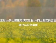 足彩app网上哪里可以买足彩APP网上购买的合法途径与安全指南