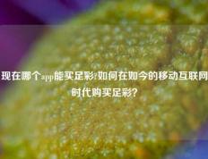 现在哪个app能买足彩?如何在如今的移动互联网时代购买足彩？