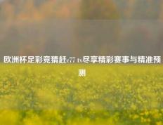 欧洲杯足彩竞猜赶c77 tv尽享精彩赛事与精准预测