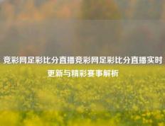 竞彩网足彩比分直播竞彩网足彩比分直播实时更新与精彩赛事解析