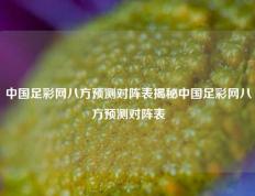 中国足彩网八方预测对阵表揭秘中国足彩网八方预测对阵表