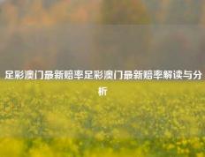 足彩澳门最新赔率足彩澳门最新赔率解读与分析