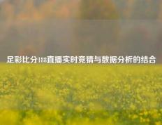 足彩比分188直播实时竞猜与数据分析的结合