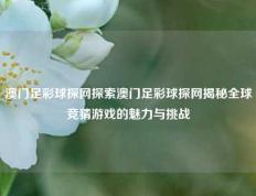 澳门足彩球探网探索澳门足彩球探网揭秘全球竞猜游戏的魅力与挑战