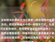 足彩胜负彩赛程足球比赛是一种全球性的体育活动，而足彩则是其中的一种娱乐方式。在现代足彩市场中，胜负彩是最受欢迎的品种之一。胜负彩赛程是指一种基于特定比赛结果来计算奖金的彩票游戏，其规则简单明了，深受广大彩民的喜爱。