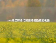 18031期足彩冷门预测把握隐藏的机遇