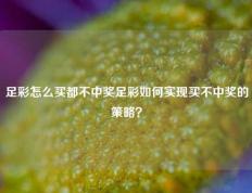 足彩怎么买都不中奖足彩如何实现买不中奖的策略？