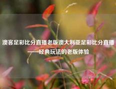 澳客足彩比分直播老版澳大利亚足彩比分直播——经典玩法的老版体验