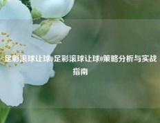 足彩滚球让球0足彩滚球让球0策略分析与实战指南