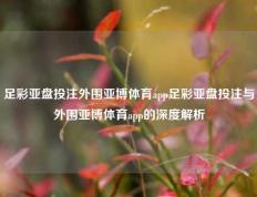 足彩亚盘投注外围亚博体育app足彩亚盘投注与外围亚博体育app的深度解析