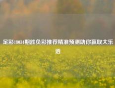 足彩18034期胜负彩推荐精准预测助你赢取大乐透