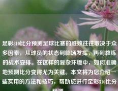 足彩310比分预测足球比赛的胜败往往取决于众多因素，从球员的状态到临场发挥，再到教练的战术安排。在这样的复杂环境中，如何准确地预测比分变得尤为关键。本文将为您介绍一些实用的方法和技巧，帮助您进行足彩310比分预测。