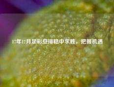 17年12月足彩安排稳中求胜，把握机遇