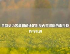 足彩类内容编辑前途足彩类内容编辑的未来趋势与机遇