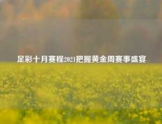 足彩十月赛程2021把握黄金周赛事盛宴