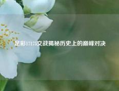 足彩17175交战揭秘历史上的巅峰对决